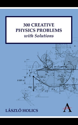 300 Creative Physics Problems with Solutions by Holics, LÃ¡szlÃ³
