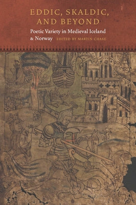 Eddic, Skaldic, and Beyond: Poetic Variety in Medieval Iceland and Norway by Chase, Martin