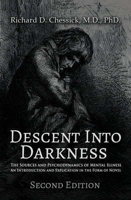 Descent into Darkness: The Sources and Psychodynamics of Mental Illness and Introduction and Explication in the Form of Novel by Chessick, Richard
