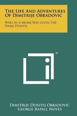 The Life And Adventures Of Dimitrije Obradovic: Who As A Monk Was Given The Name Dositej by Obradovic, Dimitrije Dositej