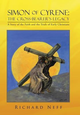 Simon of Cyrene: The Cross-Bearer's Legacy: A Story of the Faith and the Trials of Early Christians by Neff, Richard