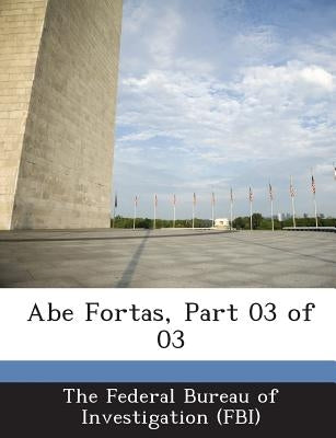 Abe Fortas, Part 03 of 03 by The Federal Bureau of Investigation (Fbi