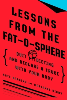 Lessons from the Fat-o-sphere: Quit Dieting and Declare a Truce with Your Body by Harding, Kate