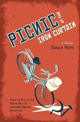 Picnic at the Iron Curtain: A Memoir: From the fall of the Berlin Wall to Ukraine's Orange Revolution by Viets, Susan