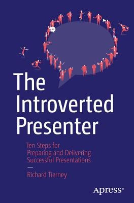 The Introverted Presenter: Ten Steps for Preparing and Delivering Successful Presentations by Tierney, Richard
