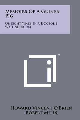 Memoirs of a Guinea Pig: Or Eight Years in a Doctor's Waiting Room by O'Brien, Howard Vincent
