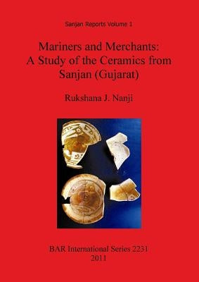 Mariners and Merchants: A Study of the Ceramics from Sanjan (Gujarat) by Nanji, Rukshana J.