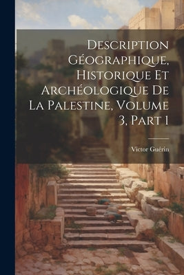 Description Géographique, Historique Et Archéologique De La Palestine, Volume 3, part 1 by GuÃ©rin, Victor