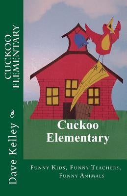 Cuckoo Elementary: Funny Kids, Funny Teachers, Funny Animals by Kelley, Dave