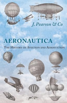 Aeronautica; Or, The History of Aviation and Aerostation, Told in Contemporary Autograph Letters, Books, Broadsides, Drawings, Engravings, Manuscripts by Co, J. Pearson &.
