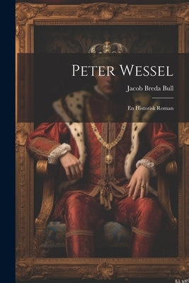 Peter Wessel: En Historisk Roman by Bull, Jacob Breda