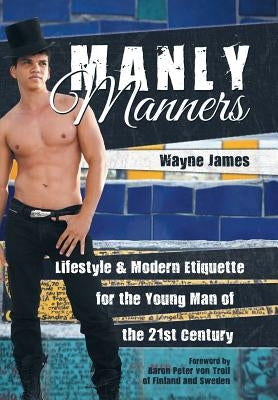 Manly Manners: Lifestyle & Modern Etiquette for the Young Man of the 21st Century by James, Wayne