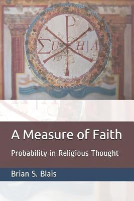 A Measure of Faith: Probability in Religious Thought by Blais, Brian S.