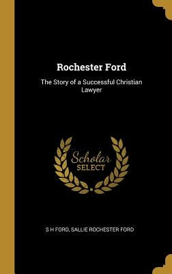 Rochester Ford: The Story of a Successful Christian Lawyer by Ford, S. H.