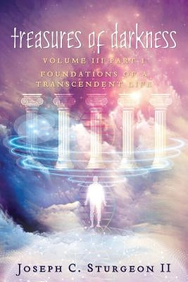 Treasures of Darkness III Part 1: Foundations of a Transcendent Life by Sturgeon, Joseph C., II