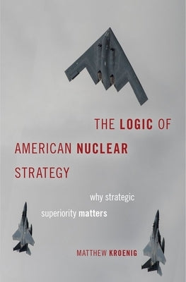Logic of American Nuclear Strategy: Why Strategic Superiority Matters by Kroenig, Matthew