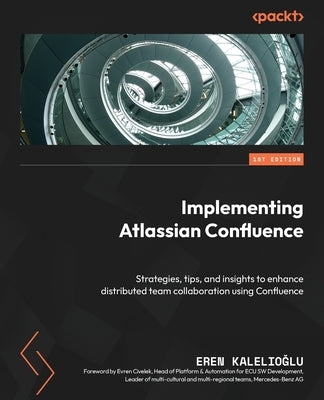 Implementing Atlassian Confluence: Strategies, tips, and insights to enhance distributed team collaboration using Confluence by Kalelioğlu, Eren