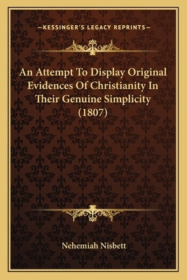 An Attempt To Display Original Evidences Of Christianity In Their Genuine Simplicity (1807) by Nisbett, Nehemiah
