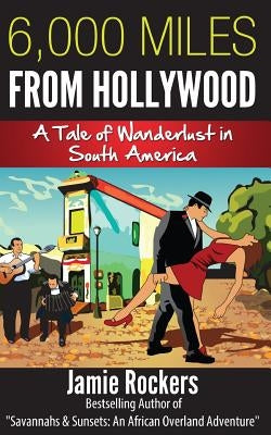 6,000 Miles From Hollywood: A Tale of Wanderlust in South America by Rockers, Jamie