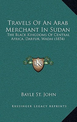 Travels Of An Arab Merchant In Sudan: The Black Kingdoms Of Central Africa, Darfur, Wadai (1854) by St John, Bayle