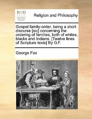 Gospel Family-Order, Being a Short Discurse [Sic] Concerning the Ordering of Families, Both of Whites, Blacks and Indians. [Twelve Lines of Scripture by Fox, George