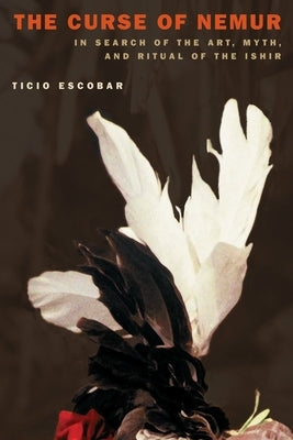 The Curse of Nemur: In Search of the Art, Myth, and Ritual of the Ishir by Escobar, Ticio