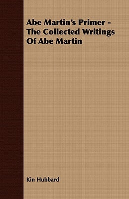 Abe Martin's Primer - The Collected Writings Of Abe Martin by Hubbard, Kin