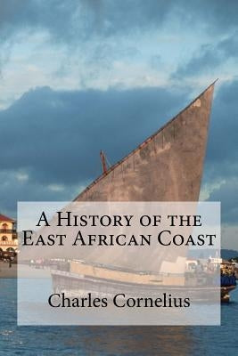 A History of the East African Coast by Cornelius, Charles