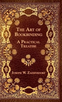 The Art of Bookbinding - A Practical Treatise by Zaehnsdorf, Joseph W.