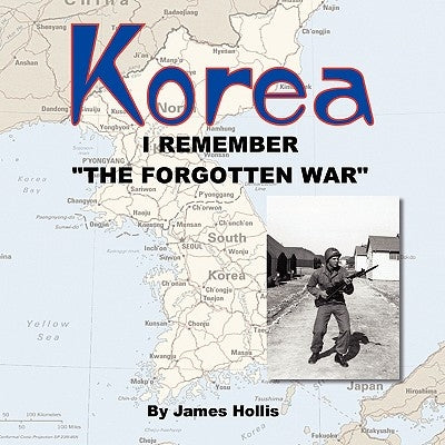 Korea: I Remember "The Forgotten War" by Hollis, James