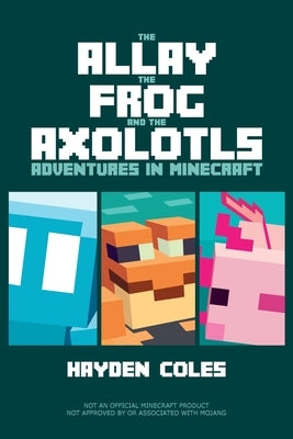 The Allay the Frog and the Axolotls: Adventures in Minecraft by Coles, Hayden