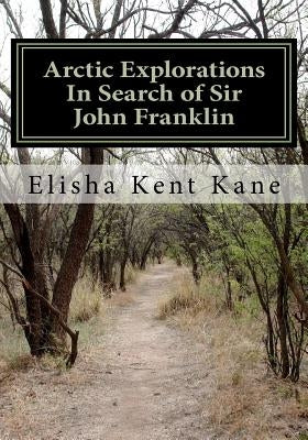 Arctic Explorations In Search of Sir John Franklin by Kane, Elisha Kent