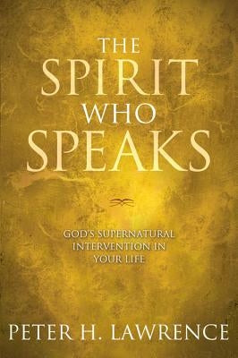 The Spirit Who Speaks: God's Supernatural Intervention in Your Life by Lawrence, Peter H.
