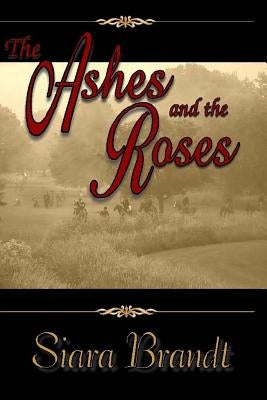 The Ashes and the Roses: A Novel of the Civil War by Brandt, Siara