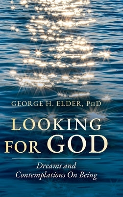 Looking For God: Dreams and Contemplations on Being by Elder, George H.