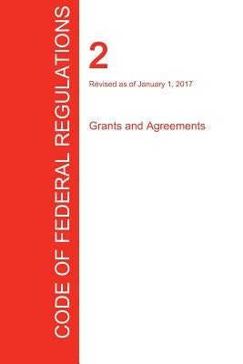 CFR 2, Grants and Agreements, January 01, 2017 (Volume 1 of 1) by Office of the Federal Register (Cfr)