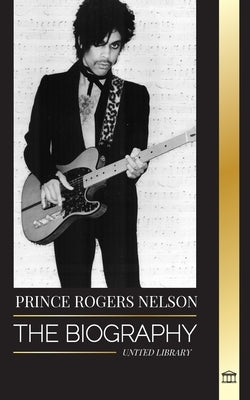 Prince Rogers Nelson: The biography and portrait of the Iconic, beautiful American Blues singer and his Purple Ones by Library, United