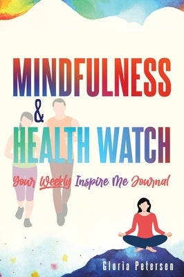 Mindfulness & Health Watch: Your Weekly Inspire Me Journal by Petersen, Gloria