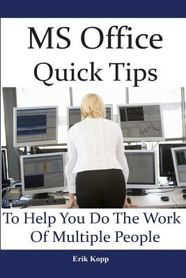 MS Office Quick Tips To Help You Do The Work Of Multiple People: How To Get The Most Work Done In The Least Time by Kopp, Erik