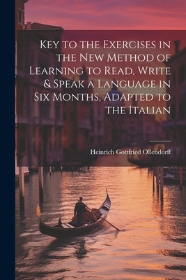 Key to the Exercises in the New Method of Learning to Read, Write & Speak a Language in Six Months, Adapted to the Italian by Ollendorff, Heinrich Gottfried