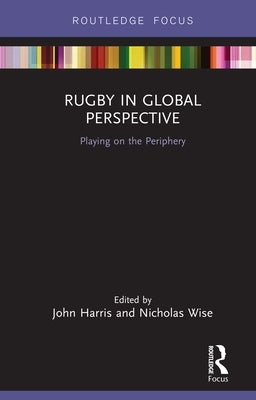Rugby in Global Perspective: Playing on the Periphery by Harris, John