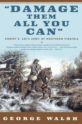 Damage Them All You Can: Robert E. Lee's Army of Northern Virginia by Walsh, George