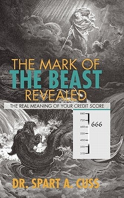 The Mark of the Beast Revealed: The Real Meaning of Your Credit Score by Cuss, Spart A.