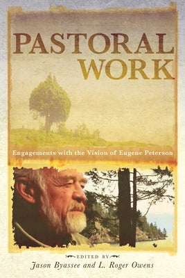 Pastoral Work: Engagements with the Vision of Eugene Peterson by Byassee, Jason