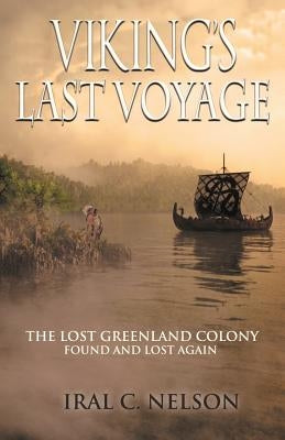 Viking's Last Voyage: The Lost Greenland Colony Found and Lost Again by Nelson, Iral Conrad