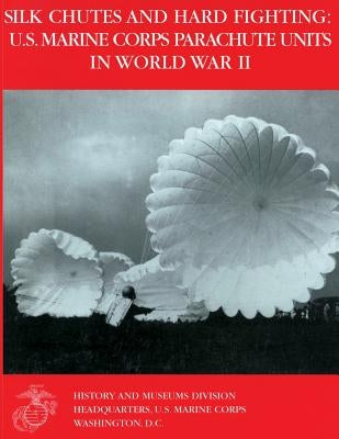 Silk Chutes and Hard Fighting: U.S. Marine Corps Parachute Units in World War II by Navy, Department Of the