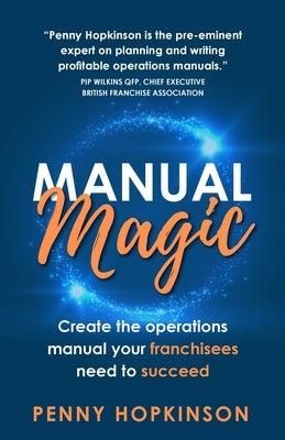 Manual Magic: Create the Operations Manual Your Franchisees Need to Succeed by Hopkinson, Penny