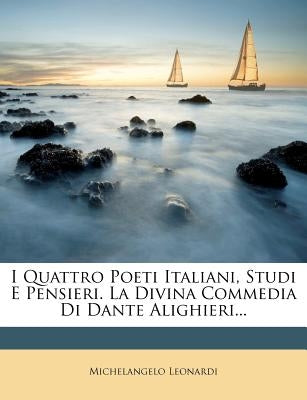 I Quattro Poeti Italiani, Studi E Pensieri. La Divina Commedia Di Dante Alighieri... by Leonardi, Michelangelo
