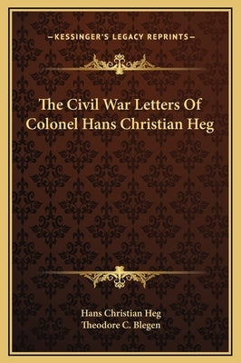 The Civil War Letters Of Colonel Hans Christian Heg by Heg, Hans Christian