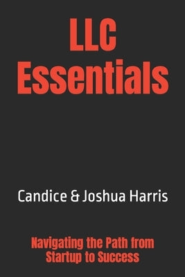 LLC Essentials: Navigating the Path from Startup to Success by Harris, Joshua